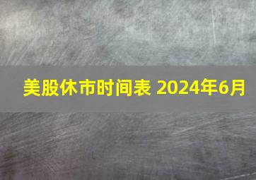 美股休市时间表 2024年6月